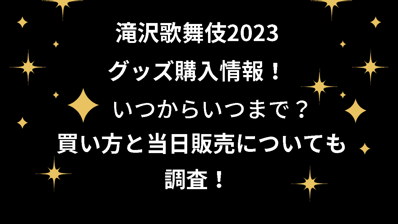 滝沢歌舞伎2023グッズ購入情報！いつからいつまで？買い方と当日販売 